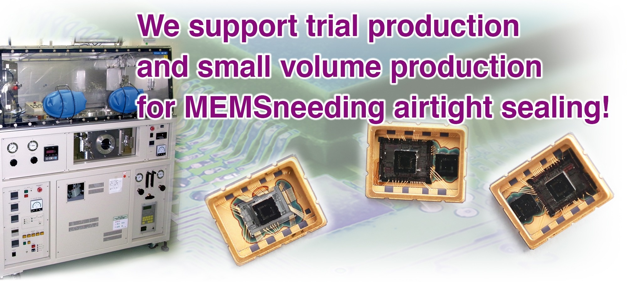 We support trial production and small volume production for MEMS needing airtight sealing!